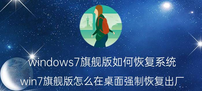 windows7旗舰版如何恢复系统 win7旗舰版怎么在桌面强制恢复出厂？